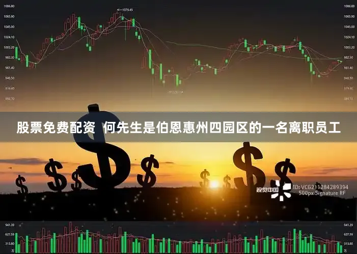 股票免费配资  何先生是伯恩惠州四园区的一名离职员工