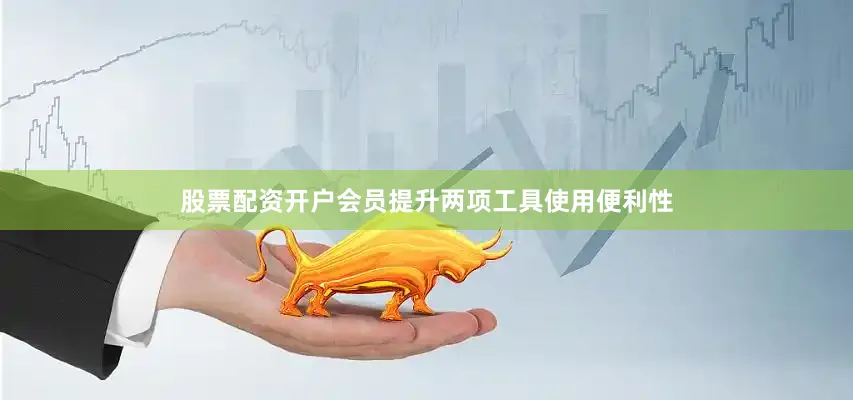 股票配资开户会员提升两项工具使用便利性