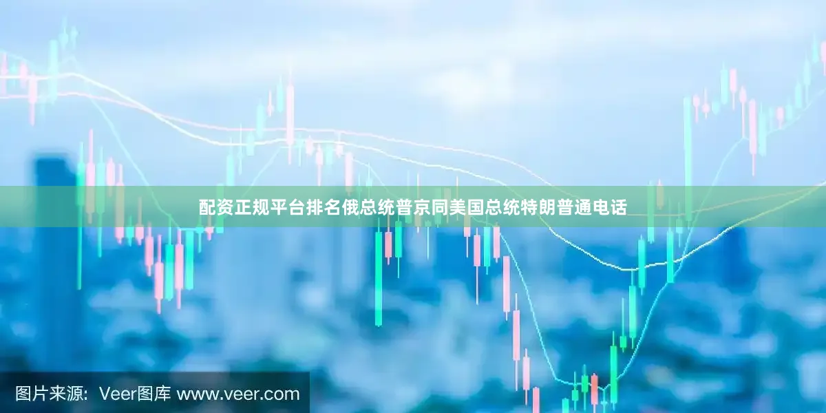 配资正规平台排名俄总统普京同美国总统特朗普通电话