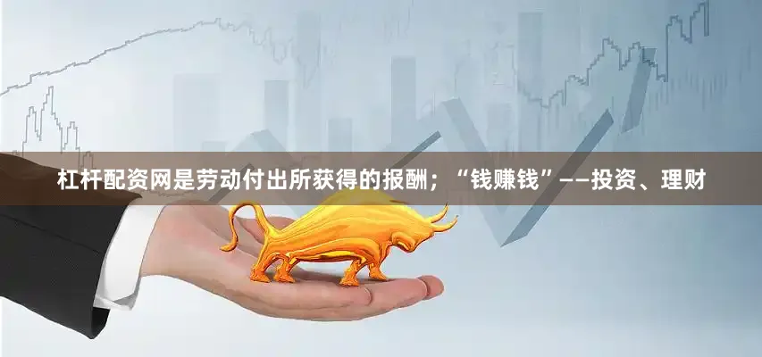 杠杆配资网是劳动付出所获得的报酬；“钱赚钱”——投资、理财