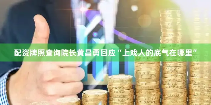 配资牌照查询院长黄昌勇回应“上戏人的底气在哪里”