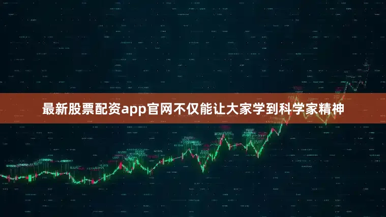 最新股票配资app官网不仅能让大家学到科学家精神