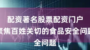 配资著名股票配资门户聚焦百姓关切的食品安全问题