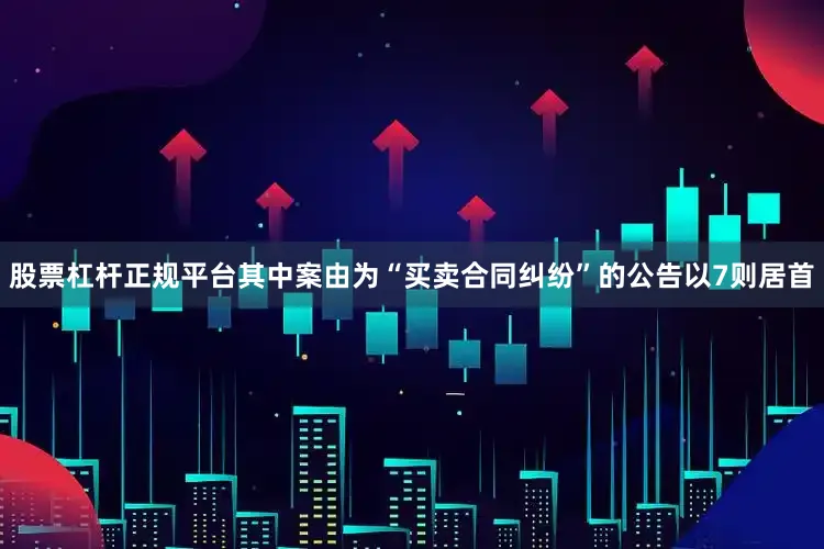 股票杠杆正规平台其中案由为“买卖合同纠纷”的公告以7则居首