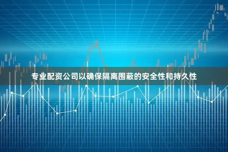 专业配资公司以确保隔离围蔽的安全性和持久性