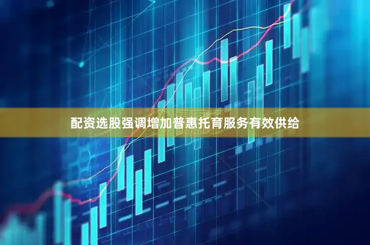 配资选股强调增加普惠托育服务有效供给