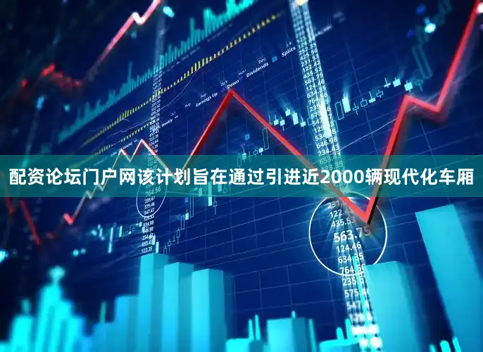 配资论坛门户网该计划旨在通过引进近2000辆现代化车厢
