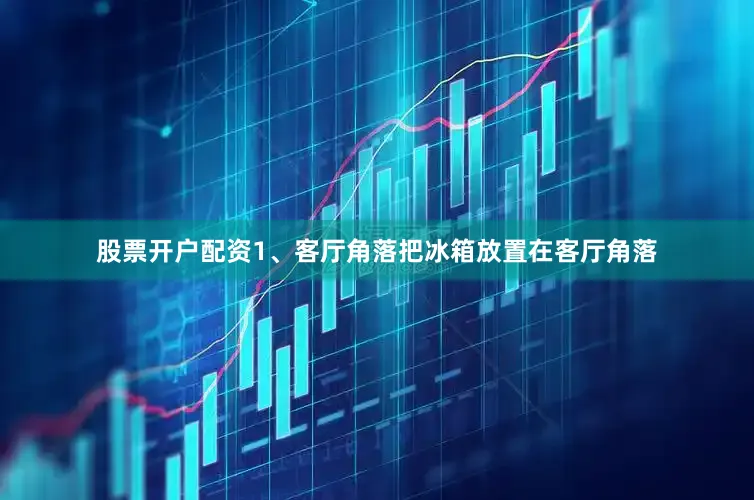 股票开户配资1、客厅角落把冰箱放置在客厅角落