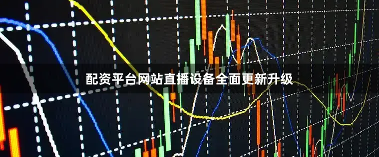 配资平台网站直播设备全面更新升级
