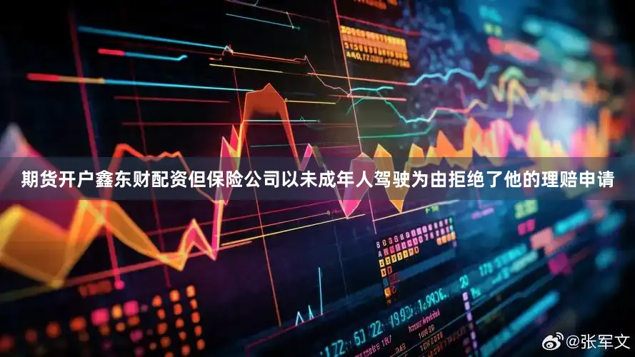 期货开户鑫东财配资但保险公司以未成年人驾驶为由拒绝了他的理赔申请