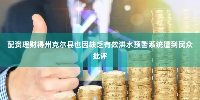 配资理财得州克尔县也因缺乏有效洪水预警系统遭到民众批评