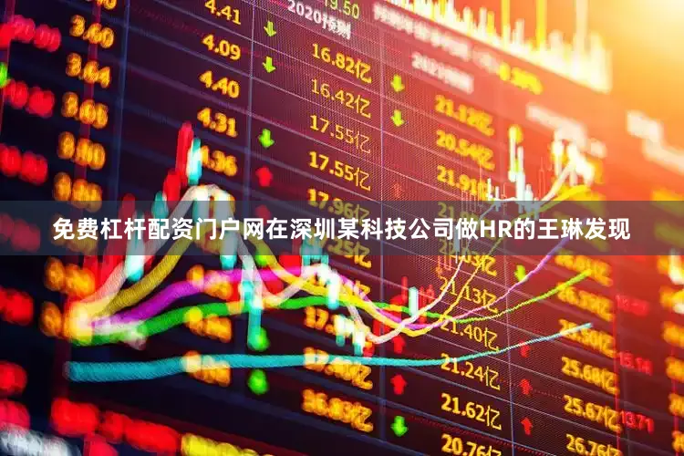 免费杠杆配资门户网在深圳某科技公司做HR的王琳发现