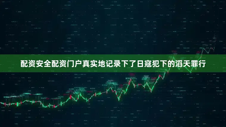 配资安全配资门户真实地记录下了日寇犯下的滔天罪行