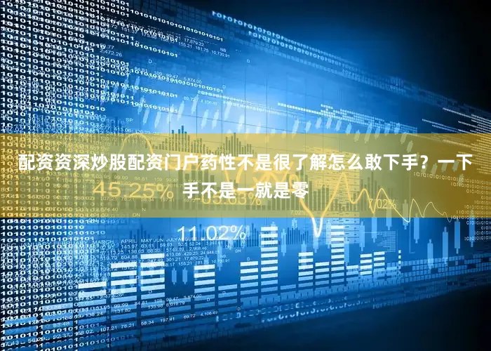 配资资深炒股配资门户药性不是很了解怎么敢下手？一下手不是一就是零