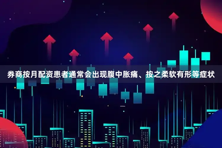 券商按月配资患者通常会出现腹中胀痛、按之柔软有形等症状