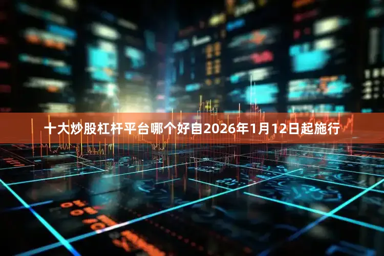 十大炒股杠杆平台哪个好自2026年1月12日起施行