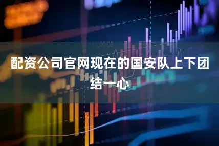 配资公司官网现在的国安队上下团结一心