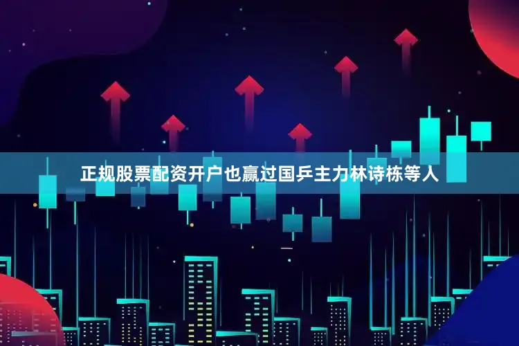 正规股票配资开户也赢过国乒主力林诗栋等人