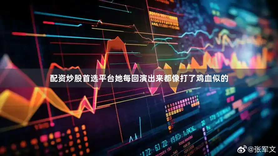 配资炒股首选平台她每回演出来都像打了鸡血似的
