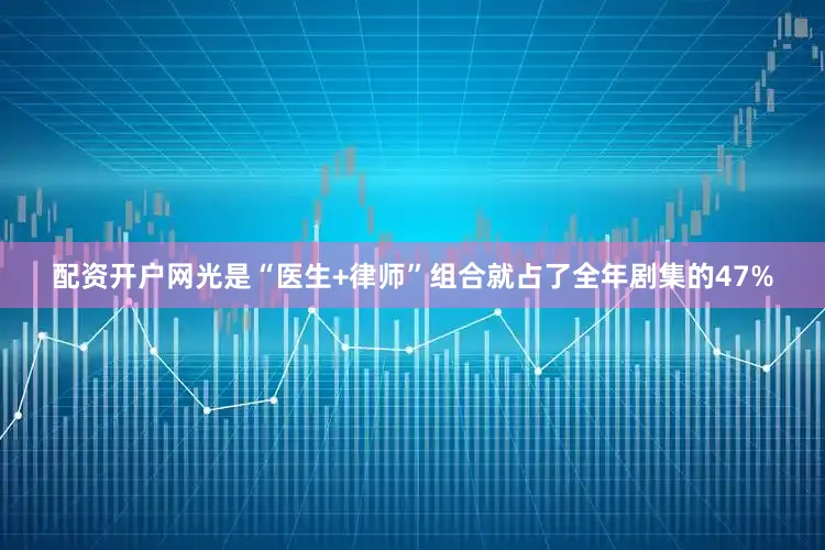 配资开户网光是“医生+律师”组合就占了全年剧集的47%