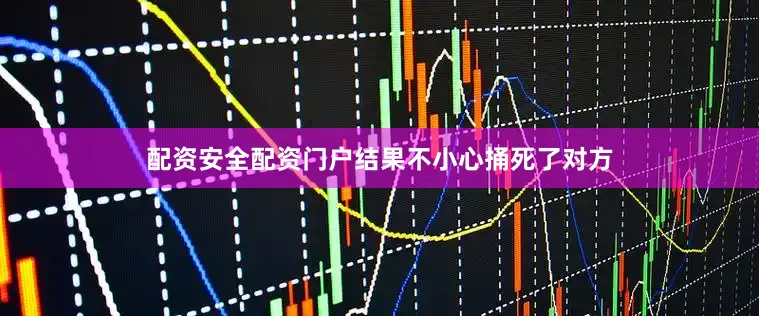 配资安全配资门户结果不小心捅死了对方