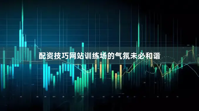 配资技巧网站训练场的气氛未必和谐