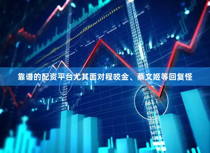 靠谱的配资平台尤其面对程咬金、蔡文姬等回复怪