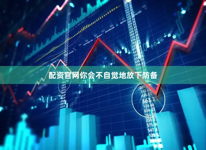 配资官网你会不自觉地放下防备