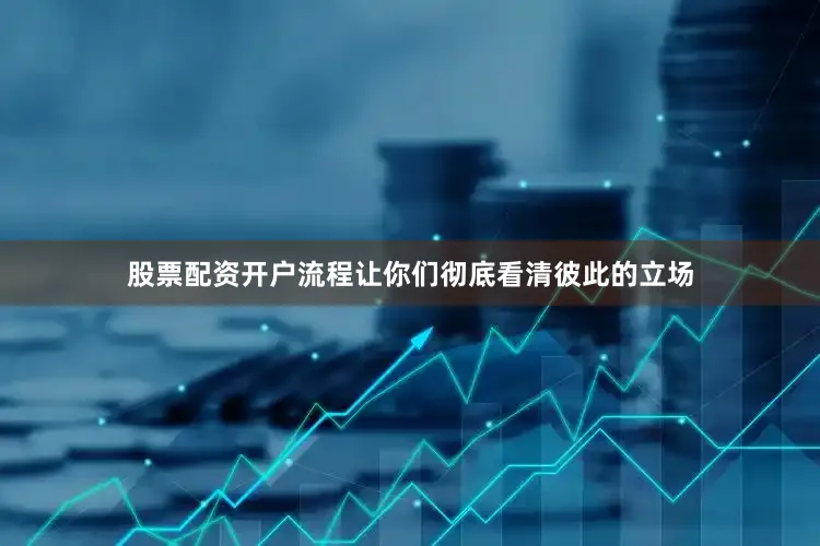 股票配资开户流程让你们彻底看清彼此的立场