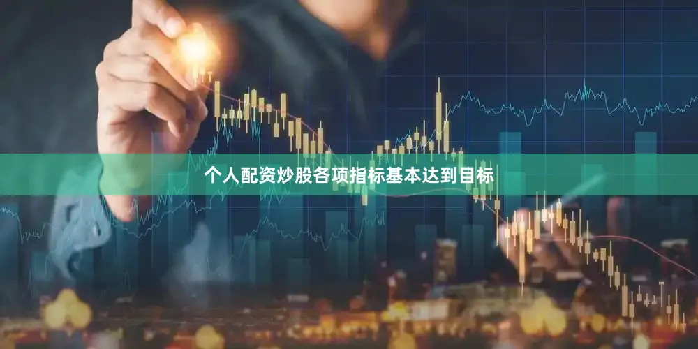 个人配资炒股各项指标基本达到目标