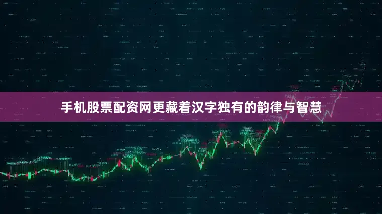 手机股票配资网更藏着汉字独有的韵律与智慧
