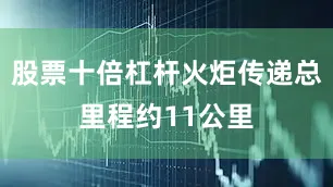 股票十倍杠杆火炬传递总里程约11公里