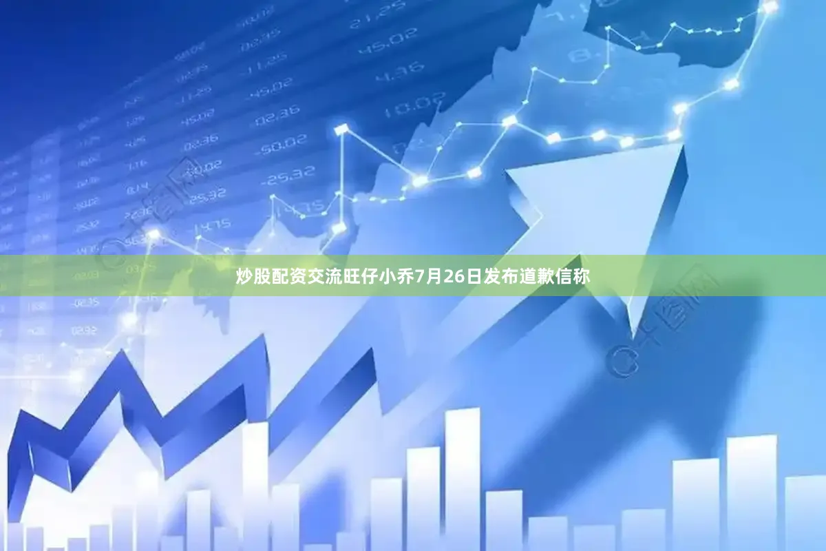 炒股配资交流旺仔小乔7月26日发布道歉信称