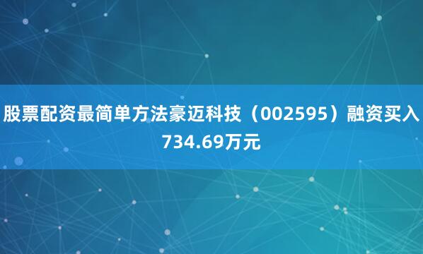 股票配资最简单方法豪迈科技（002595）融资买入734.69万元