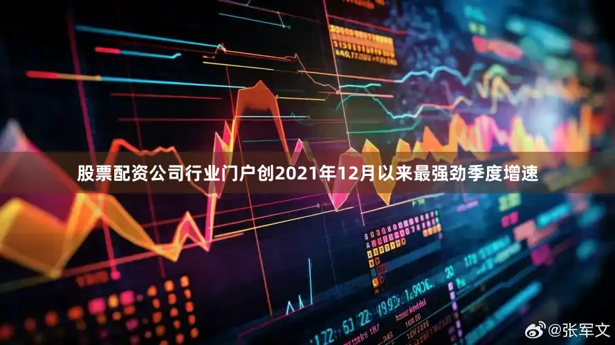 股票配资公司行业门户创2021年12月以来最强劲季度增速