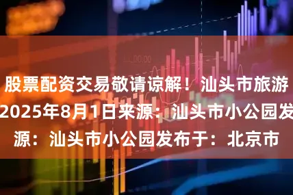 股票配资交易敬请谅解！汕头市旅游投资有限公司2025年8月1日来源：汕头市小公园发布于：北京市