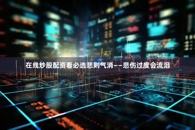 在线炒股配资看必选悲则气消——悲伤过度会流泪