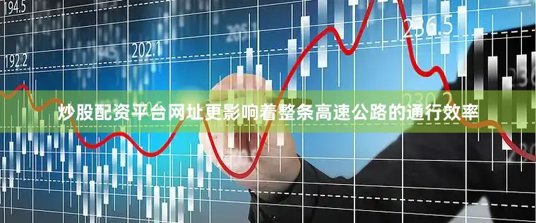 炒股配资平台网址更影响着整条高速公路的通行效率