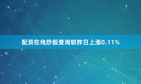 配资在线炒股查询较昨日上涨0.11%