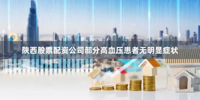 陕西股票配资公司部分高血压患者无明显症状