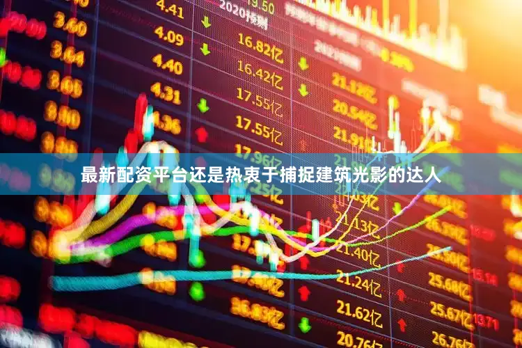 最新配资平台还是热衷于捕捉建筑光影的达人