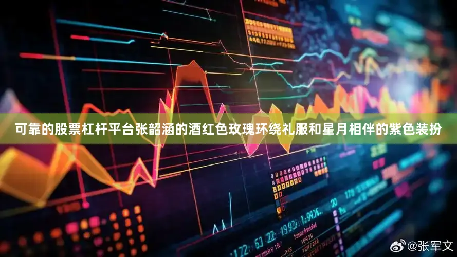 可靠的股票杠杆平台张韶涵的酒红色玫瑰环绕礼服和星月相伴的紫色装扮
