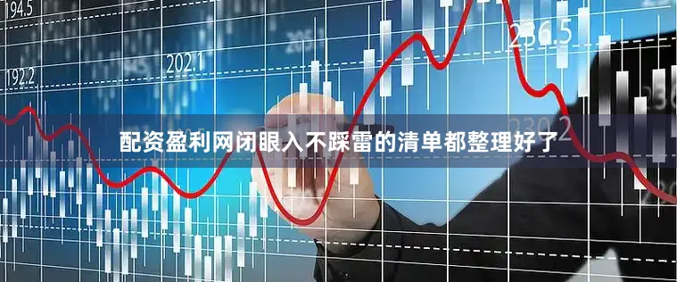 配资盈利网闭眼入不踩雷的清单都整理好了
