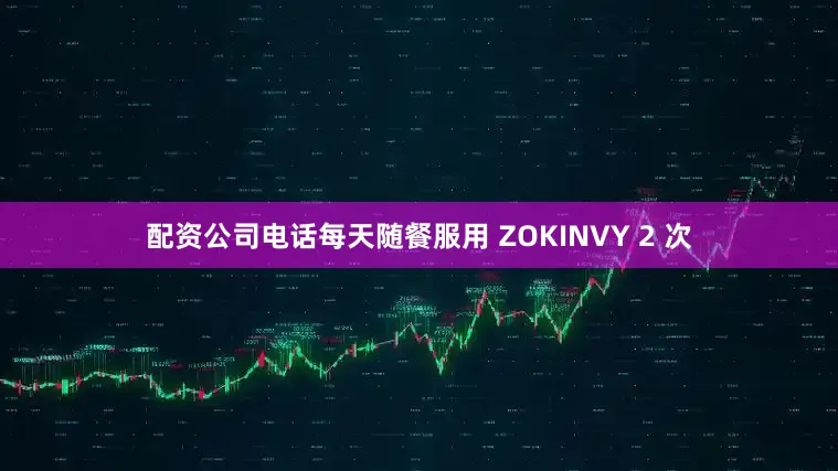 配资公司电话每天随餐服用 ZOKINVY 2 次