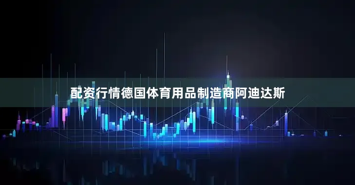 配资行情德国体育用品制造商阿迪达斯