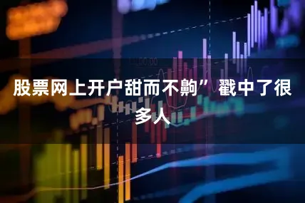 股票网上开户甜而不齁” 戳中了很多人