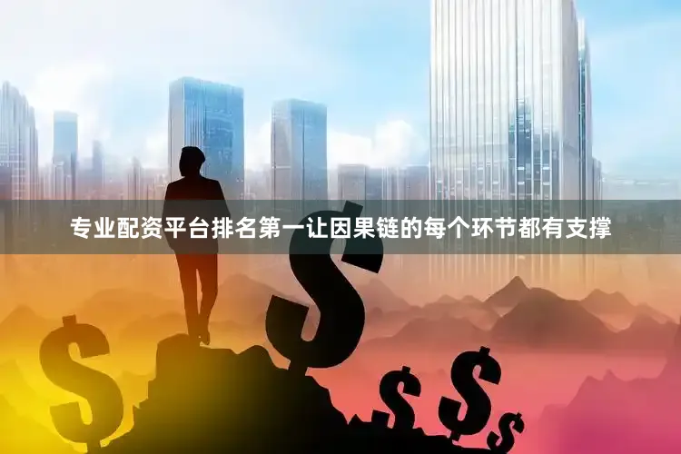 专业配资平台排名第一让因果链的每个环节都有支撑